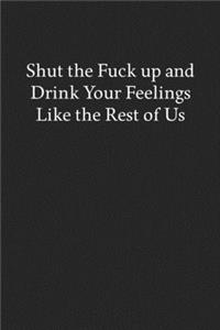 Shut the Fuck up and Drink Your Feelings like the Rest of Us