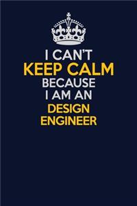 I Can't Keep Calm Because I Am An design engineer
