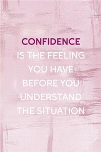 Confidence Is The Feeling You Have Before You Understand The Situation