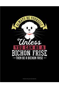 Always Be Yourself Unless You Can Be A Bichon Frise Then Be A Bichon Frise