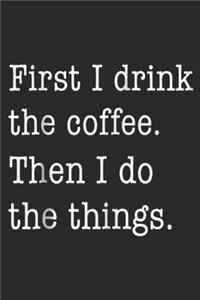 First I Drink the Coffee. Then I Do Things.