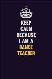 Keep Calm Because I Am A dance teacher