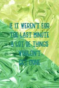 If It Weren't For The Last Minute A Lot Of Things Wouldn't Get Done