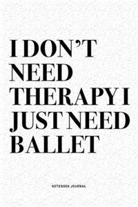 I Don't Need Therapy I Just Need Ballet