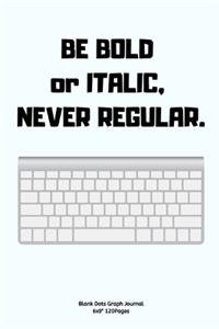 BE BOLD or ITALIC, NEVER REGULAR.
