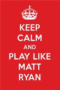 Keep Calm and Play Like Matt Ryan: Matt Ryan Designer Notebook