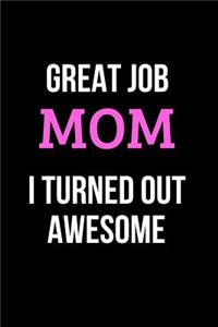 Great Job Mom I Turned Out Awesome