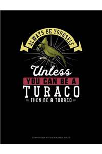 Always Be Yourself Unless You Can Be a Turaco Then Be a Turaco