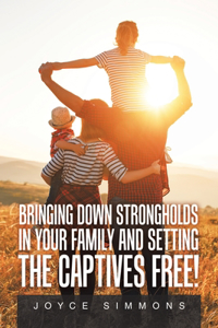 Bringing Down Strongholds in Your Family and Setting the Captives Free!