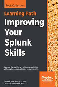 Improving Your Splunk Skills: Leverage the operational intelligence capabilities of Splunk to unlock new hidden business insights