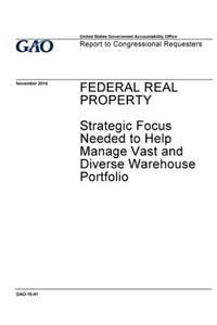 Federal real property, strategic focus needed to help manage vast and diverse warehouse portfolio