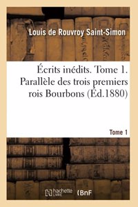 Écrits Inédits. Tome 1. Parallèle Des Trois Premiers Rois Bourbons