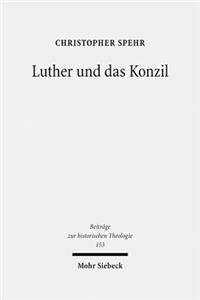 Luther Und Das Konzil: Zur Entwicklung Eines Zentralen Themas in Der Reformationszeit