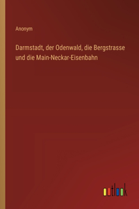 Darmstadt, der Odenwald, die Bergstrasse und die Main-Neckar-Eisenbahn