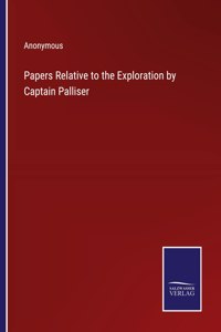 Papers Relative to the Exploration by Captain Palliser