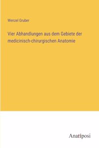 Vier Abhandlungen aus dem Gebiete der medicinisch-chirurgischen Anatomie