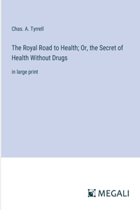 Royal Road to Health; Or, the Secret of Health Without Drugs