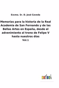 Memorias para la historia de la Real Academia de San Fernando y de las Bellas Artes en España, desde el advenimiento al trono de Felipe V hasta nuestros días