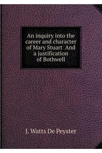 An inquiry into the career and character of Mary Stuart And a justification of Bothwell