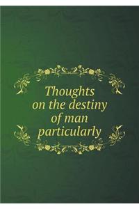 Thoughts on the destiny of man particularly