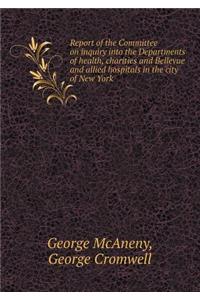 Report of the Committee on inquiry into the Departments of health, charities and Bellevue and allied hospitals in the city of New York
