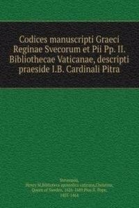 Codices manuscripti Graeci Reginae Svecorum et Pii Pp. II. Bibliothecae Vaticanae, descripti praeside I.B. Cardinali Pitra