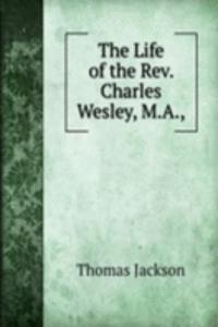 Life of the Rev. Charles Wesley, M.A.,