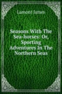 Seasons With The Sea-horses: Or, Sporting Adventures In The Northern Seas