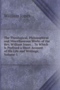 Theological, Philosophical and Miscellaneous Works of the Rev. William Jones .: To Which Is Prefixed a Short Account of His Life and Writings, Volume 3