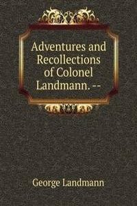 Adventures and Recollections of Colonel Landmann. --