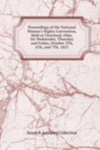 Proceedings of the National Women's Rights Convention, Held at Cleveland, Ohio, On Wednesday, Thursday and Friday, October 5Th, 6Th, and 7Th, 1853