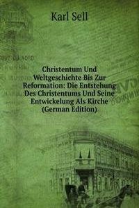 Christentum Und Weltgeschichte Bis Zur Reformation: Die Entstehung Des Christentums Und Seine Entwickelung Als Kirche (German Edition)