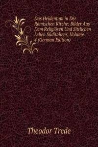 Das Heidentum in Der Romischen Kirche: Bilder Aus Dem Religiosen Und Sittlichen Leben Suditaliens, Volume 4 (German Edition)