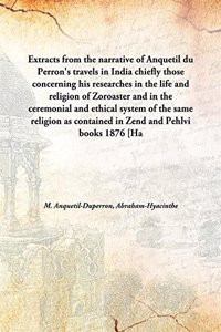Extracts From The Narrative Of Anquetil Du Perron'S Travels In India Chiefly Those Concerning His Researches In The Life And Religion Of Zoroaster And In The Ceremonial And Ethical System [Hardcover]
