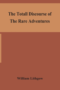 totall discourse of the rare adventures & painefull peregrinations of long nineteen yeares travayles from Scotland to the most famous kingdomes in Europe, Asia and Affrica