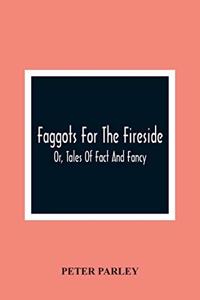 Faggots For The Fireside; Or, Tales Of Fact And Fancy