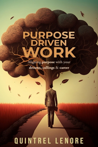 Purpose Driven Work: Aligning your purpose with your dreams, callings and career