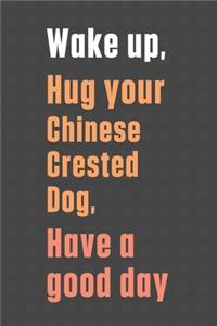 Wake up, Hug your Chinese Crested Dog, Have a good day