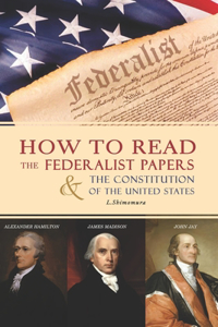 How to Read The Federalist Papers and The Constitution of the United States