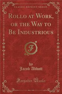 Rollo at Work, or the Way to Be Industrious (Classic Reprint)