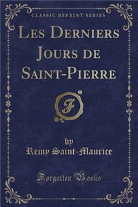 Les Derniers Jours de Saint-Pierre (Classic Reprint)
