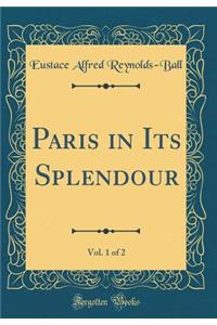Paris in Its Splendour, Vol. 1 of 2 (Classic Reprint)