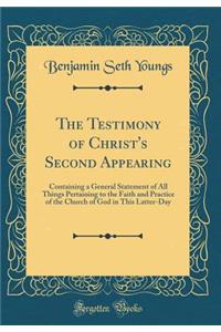 The Testimony of Christ's Second Appearing: Containing a General Statement of All Things Pertaining to the Faith and Practice of the Church of God in This Latter-Day (Classic Reprint)