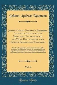 Johann Andreas Naumann's, Mehrerer Gelehrten Gesellschaften Mitgliebe, Naturgeschichte Der Vï¿½gel Deutschlands, Nach Eigenen Erfahrungen Entworfen, Vol. 5: Durchaus Umgearbeitet, Systematisch Geordnet, Sehr Vermehrt, Vervollstï¿½ndigt, Und Mit Get