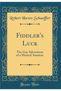 Fiddler's Luck: The Gay Adventures of a Musical Amateur (Classic Reprint)