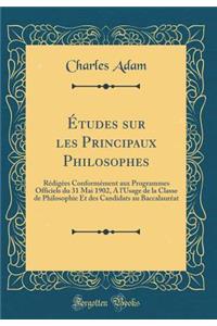 Ã?tudes Sur Les Principaux Philosophes: RÃ©digÃ©es ConformÃ©ment Aux Programmes Officiels Du 31 Mai 1902, a l'Usage de la Classe de Philosophie Et Des Candidats Au BaccalaurÃ©at (Classic Reprint)