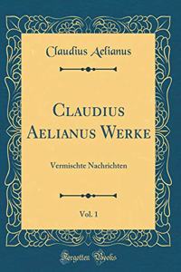 Claudius Aelianus Werke, Vol. 1: Vermischte Nachrichten (Classic Reprint)