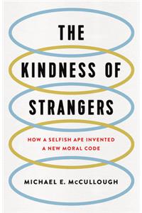 Kindness of Strangers: How a Selfish Ape Invented a New Moral Code