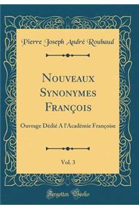 Nouveaux Synonymes FranÃ§ois, Vol. 3: Ouvrage DÃ©diÃ© a l'AcadÃ©mie FranÃ§oise (Classic Reprint)