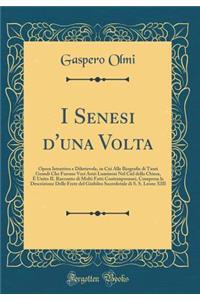 I Senesi d'Una VOLTA: Opera Istruttiva E Dilettevole, in Cui Alle Biografie Di Tanti Grandi Che Furono Veri Astri Luminosi Nel Ciel Della Chiesa, Ã? Unito Il Racconto Di Molti Fatti Contemporanei, Compresa La Descrizione Delle Feste del Giubileo Sa